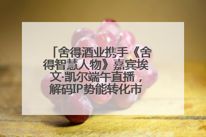 舍得酒业携手《舍得智慧人物》嘉宾埃文·凯尔端午直播，解码IP势能转化市场销量的有效路径