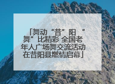 舞动“昔”阳 “舞”比精彩 全国老年人广场舞交流活动在昔阳县燃情启幕
