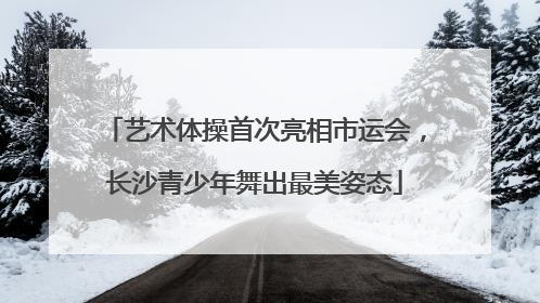 艺术体操首次亮相市运会，长沙青少年舞出最美姿态