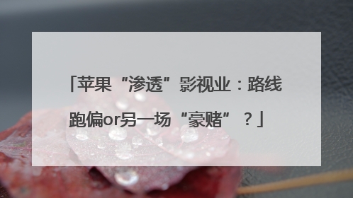 苹果“渗透”影视业：路线跑偏or另一场“豪赌”？