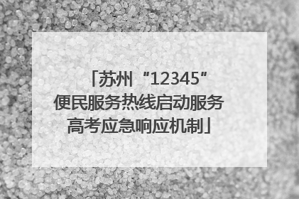 苏州“12345”便民服务热线启动服务高考应急响应机制