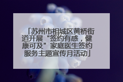 苏州市相城区黄桥街道开展“签约有感，健康可及”家庭医生签约服务主题宣传月活动
