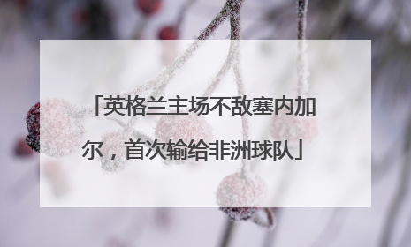 英格兰主场不敌塞内加尔，首次输给非洲球队