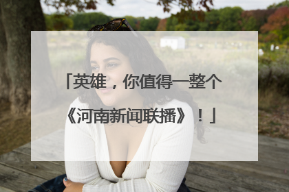 英雄，你值得一整个《河南新闻联播》！