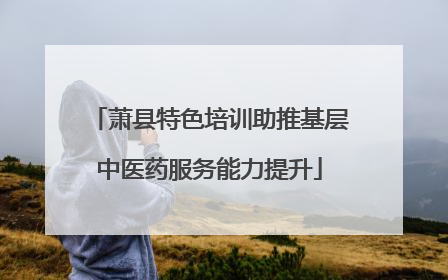 萧县特色培训助推基层中医药服务能力提升