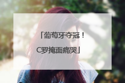 葡萄牙夺冠！C罗掩面痛哭
