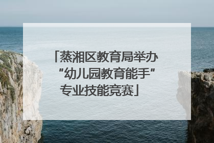 蒸湘区教育局举办“幼儿园教育能手”专业技能竞赛