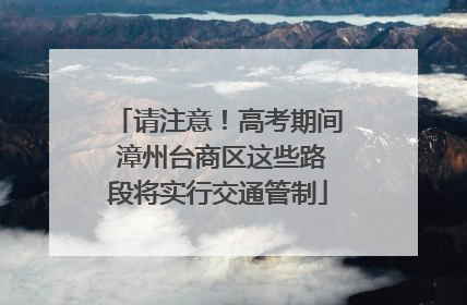 请注意！高考期间 漳州台商区这些路段将实行交通管制
