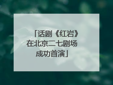话剧《红岩》在北京二七剧场成功首演
