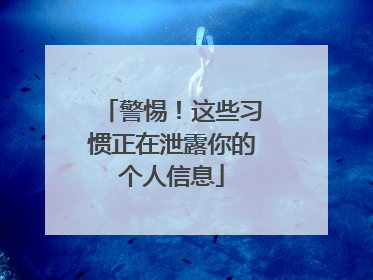 警惕！这些习惯正在泄露你的个人信息