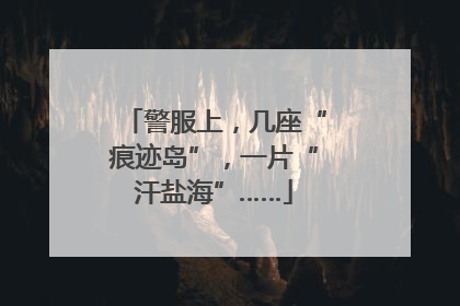 警服上，几座“痕迹岛”，一片“汗盐海”……