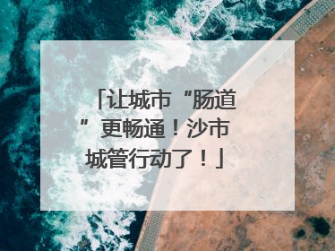 让城市“肠道”更畅通！沙市城管行动了！