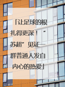 让足球的根扎得更深！“苏超”见证一群普通人发自内心的热爱