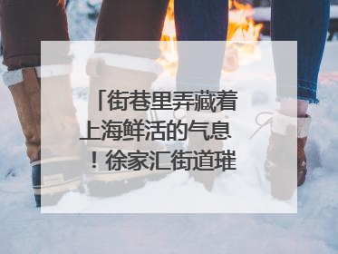 街巷里弄藏着上海鲜活的气息！徐家汇街道璀璨生活节启幕