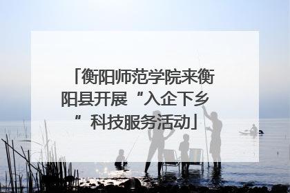 衡阳师范学院来衡阳县开展“入企下乡”科技服务活动