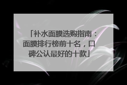 补水面膜选购指南：面膜排行榜前十名，口碑公认最好的十款