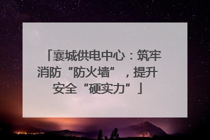 襄城供电中心：筑牢消防“防火墙”，提升安全“硬实力”