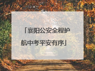 襄阳公安全程护航中考平安有序