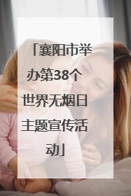 襄阳市举办第38个世界无烟日主题宣传活动