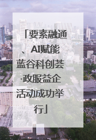 要素融通、AI赋能蓝谷科创荟·政服益企活动成功举行