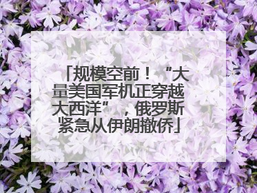 规模空前！“大量美国军机正穿越大西洋”，俄罗斯紧急从伊朗撤侨