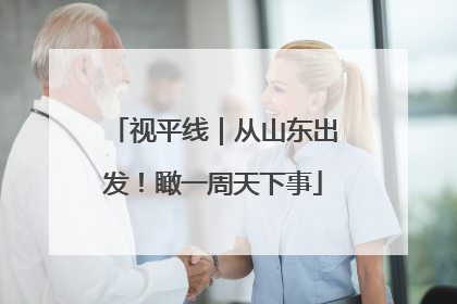 视平线｜从山东出发！瞰一周天下事