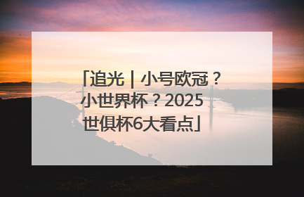 追光｜小号欧冠？小世界杯？2025世俱杯6大看点