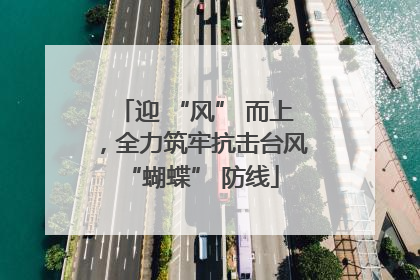迎 “风” 而上，全力筑牢抗击台风 “蝴蝶” 防线