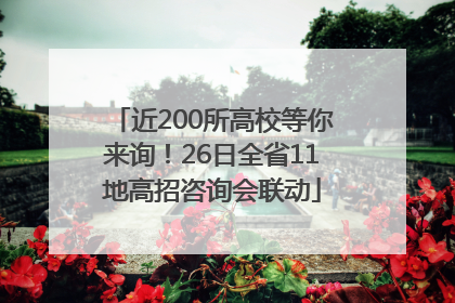 近200所高校等你来询！26日全省11地高招咨询会联动