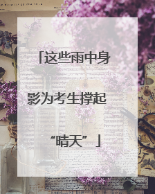 这些雨中身影为考生撑起“晴天”