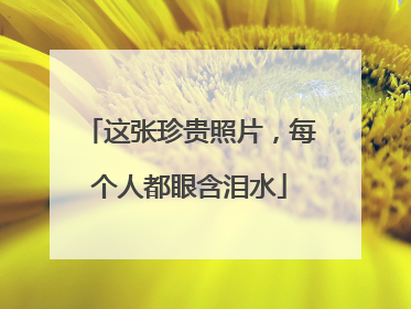 这张珍贵照片，每个人都眼含泪水