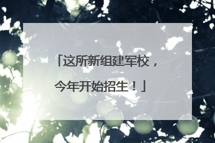 这所新组建军校，今年开始招生！