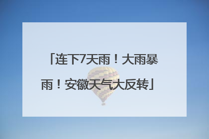连下7天雨！大雨暴雨！安徽天气大反转