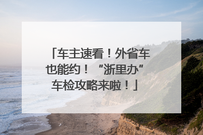 车主速看！外省车也能约！“浙里办”车检攻略来啦！