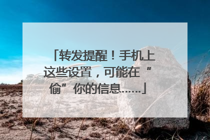 转发提醒！手机上这些设置，可能在“偷”你的信息……