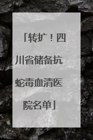 转扩！四川省储备抗蛇毒血清医院名单