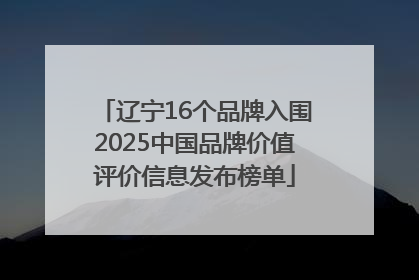辽宁16个品牌入围2025中国品牌价值评价信息发布榜单