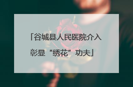 谷城县人民医院介入彰显“绣花”功夫