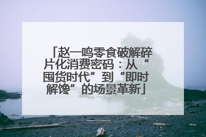 赵一鸣零食破解碎片化消费密码：从“囤货时代”到“即时解馋”的场景革新