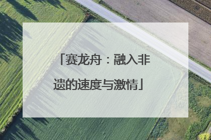 赛龙舟：融入非遗的速度与激情