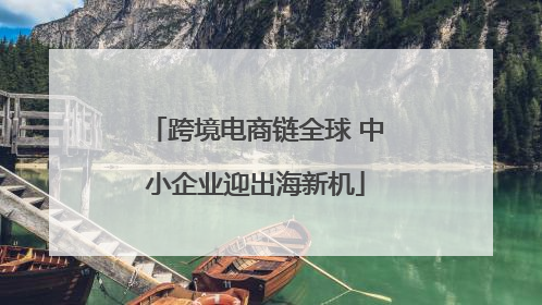 跨境电商链全球 中小企业迎出海新机