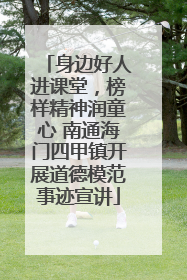 身边好人进课堂，榜样精神润童心 南通海门四甲镇开展道德模范事迹宣讲
