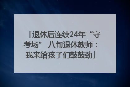 退休后连续24年“守考场” 八旬退休教师：我来给孩子们鼓鼓劲