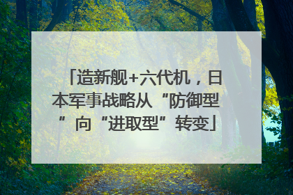 造新舰+六代机，日本军事战略从“防御型”向“进取型”转变