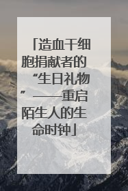 造血干细胞捐献者的“生日礼物”——重启陌生人的生命时钟
