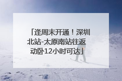 逢周末开通！深圳北站-太原南站往返动卧12小时可达