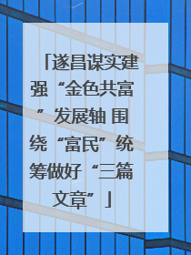 遂昌谋实建强“金色共富”发展轴 围绕“富民”统筹做好“三篇文章”