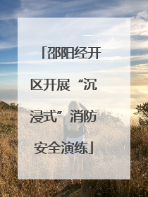 邵阳经开区开展“沉浸式”消防安全演练