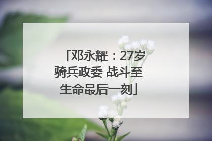 邓永耀：27岁骑兵政委 战斗至生命最后一刻