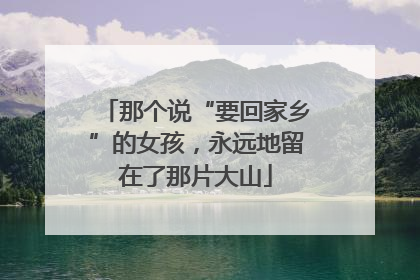 那个说“要回家乡”的女孩，永远地留在了那片大山